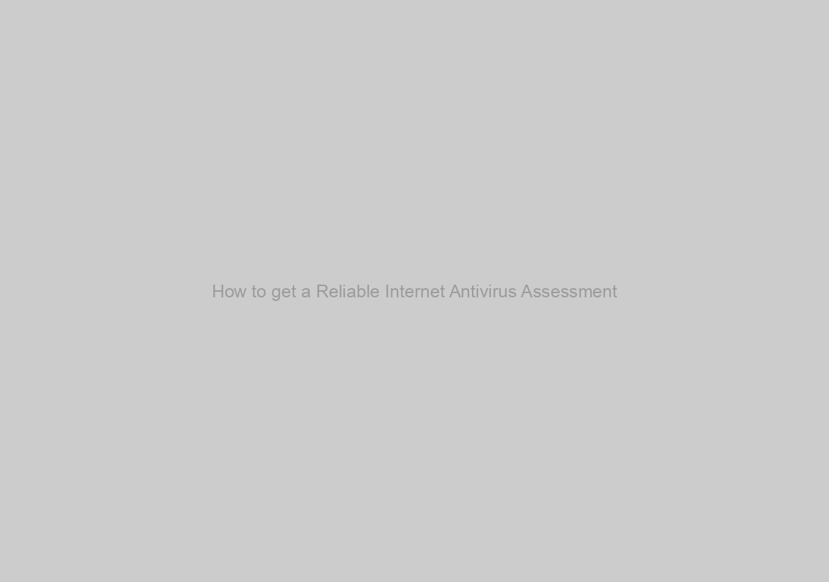 How to get a Reliable Internet Antivirus Assessment